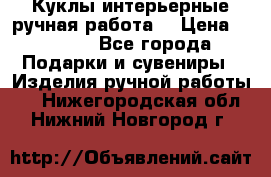 Куклы интерьерные,ручная работа. › Цена ­ 2 000 - Все города Подарки и сувениры » Изделия ручной работы   . Нижегородская обл.,Нижний Новгород г.